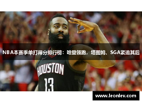 NBA本赛季单打得分排行榜：哈登领跑，塔图姆、SGA紧追其后